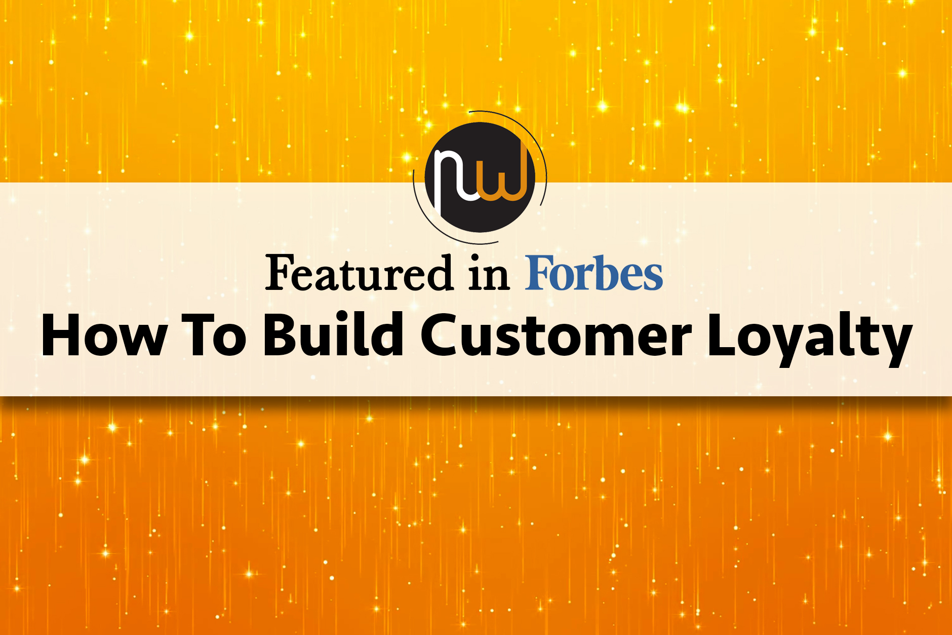 How To Build Customer Loyalty: Featured In Forbes